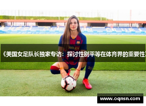 《美国女足队长独家专访：探讨性别平等在体育界的重要性》